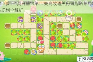 保卫萝卜4夏日垂钓第12关高效通关秘籍炮塔布局路线规划全解析
