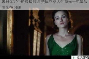 末日余烬中的抉择救赎 美国终章人性微光于绝望深渊永恒闪耀