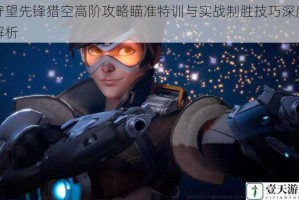 守望先锋猎空高阶攻略瞄准特训与实战制胜技巧深度解析