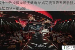 双十一卧虎藏龙婚庆盛典 结婚花费直降五折助新人轻松圆梦幸福启航