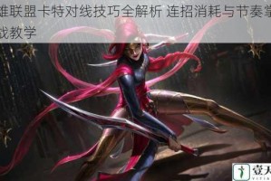 英雄联盟卡特对线技巧全解析 连招消耗与节奏掌控实战教学