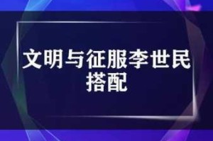 深度剖析文明与征服：李世民阵容推荐及策略指南