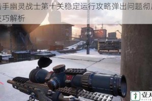狙击手幽灵战士第十关稳定运行攻略弹出问题彻底解决技巧解析