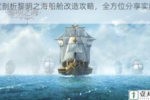 深度剖析黎明之海船舱改造攻略，全方位分享实用经验