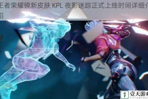 王者荣耀镜新皮肤 KPL 夜影迷踪正式上线时间详细介绍