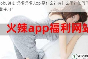 tobu8HD 馃憴馃憴 App 是什么？有什么用？如何下载使用？