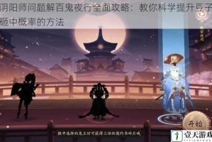 阴阳师问题解百鬼夜行全面攻略：教你科学提升豆子砸中概率的方法