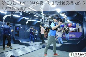 彩虹永驻，LABOOM 伴夏，彩虹岛惊艳亮相成都 IGS 数字娱乐博览会