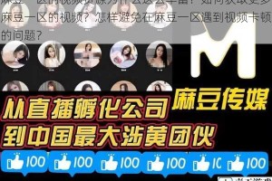 麻豆一区的视频资源为什么这么丰富？如何获取更多麻豆一区的视频？怎样避免在麻豆一区遇到视频卡顿的问题？