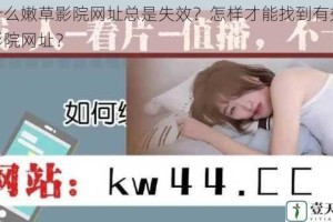 为什么嫩草影院网址总是失效？怎样才能找到有效嫩草影院网址？