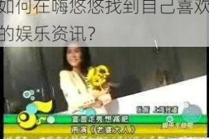 如何在嗨悠悠找到自己喜欢的娱乐资讯？