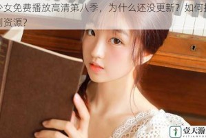 少女免费播放高清第八季，为什么还没更新？如何找到资源？