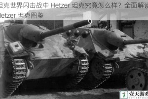 坦克世界闪击战中 Hetzer 坦克究竟怎么样？全面解读 Hetzer 坦克图鉴