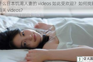为什么日本饥渴人妻的 videos 如此受欢迎？如何找到更多相关 videos？