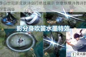 李白世冠新皮肤诗剑行绝技展示 剑意纵横诗舞诗韵尽显风华