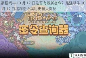 最强蜗牛 10 月 17 日是否有最新密令？最强蜗牛 10 月 17 日福利密令实时更新大揭秘