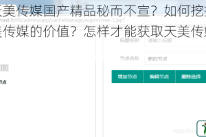 为什么天美传媒国产精品秘而不宣？如何挖掘国产精品秘天美传媒的价值？怎样才能获取天美传媒的国产精品秘？