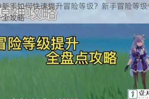 原神新手如何快速提升冒险等级？新手冒险等级快速提升全攻略