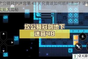 坎公骑冠剑迷宫第 48 关究竟该如何顺利通过？详细攻略大揭秘