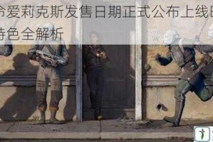 半条命爱莉克斯发售日期正式公布上线时间与游戏特色全解析