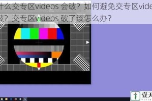 为什么交专区videos 会破？如何避免交专区videos 被破？交专区videos 破了该怎么办？