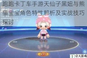 跑跑卡丁车手游天仙子黑妞与熊猫宝宝角色特性解析及实战技巧探讨