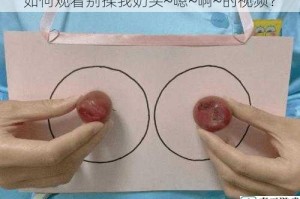 如何观看别揉我奶头~嗯~啊~的视频？