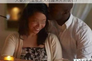 人妻为何会被黑人狂躁 A 片所吸引？