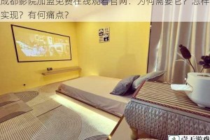 成都影院加盟免费在线观看官网：为何需要它？怎样实现？有何痛点？