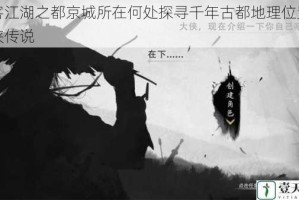 侠客江湖之都京城所在何处探寻千年古都地理位置与武侠传说