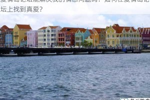 爱情岛论坛能解决我的情感问题吗？如何在爱情岛论坛上找到真爱？
