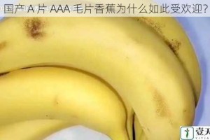 国产 A 片 AAA 毛片香蕉为什么如此受欢迎？