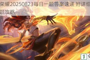 王者荣耀20250823每日一题答案速递 附详细解析与答题攻略