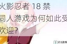 火影忍者 18 禁同人游戏为何如此受欢迎？