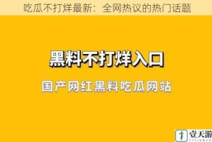 吃瓜不打烊最新：全网热议的热门话题