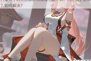 八重神子乳尖乱颤娇喘连连 h是什么？为什么会这样？如何解决？