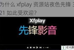 为什么 xfplay 资源站夜色先锋 321 如此受欢迎？