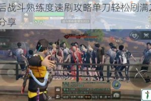 明日之后战斗熟练度速刷攻略单刀轻松刷满250w高效技巧分享