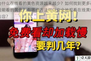 为什么在线看的黄色资源越来越少？如何找到更多在线能看的黄色？有哪些方法可以安全地观看在线黄色内容？