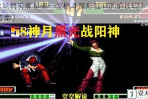 辉神之轮舞究竟是哪一位格斗家所独有的绝技呢？（回复 kof+答案）