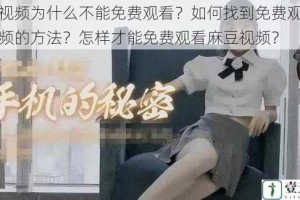 麻豆视频为什么不能免费观看？如何找到免费观看麻豆视频的方法？怎样才能免费观看麻豆视频？