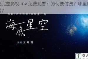 星空完整影视 mv 免费观看？为何要付费？哪里能免费看？