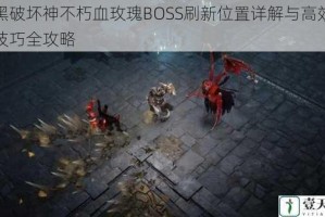 暗黑破坏神不朽血玫瑰BOSS刷新位置详解与高效击杀技巧全攻略