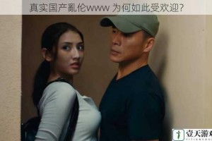 真实国产亂伦www 为何如此受欢迎？