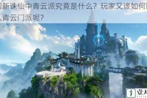 梦幻新诛仙中青云派究竟是什么？玩家又该如何顺利加入青云门派呢？