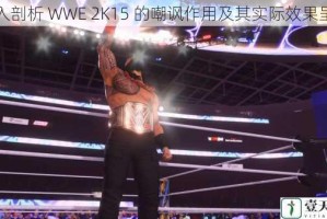 深入剖析 WWE 2K15 的嘲讽作用及其实际效果呈现