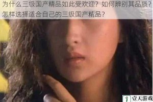 为什么三级国产精品如此受欢迎？如何辨别其品质？怎样选择适合自己的三级国产精品？