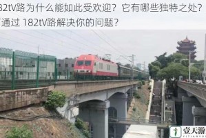 182t∨路为什么能如此受欢迎？它有哪些独特之处？如何通过 182t∨路解决你的问题？
