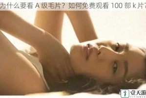 为什么要看 A 级毛片？如何免费观看 100 部 k 片？