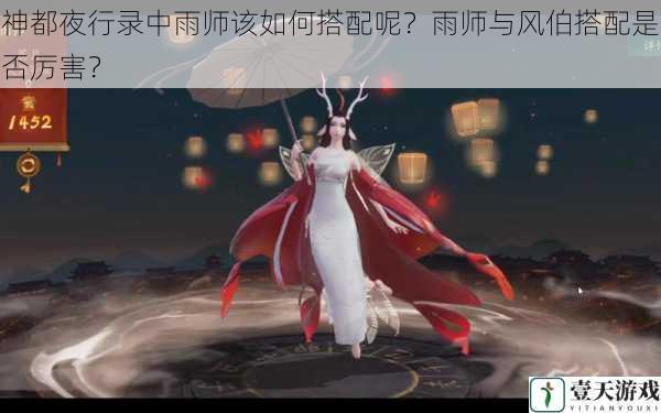 神都夜行录中雨师该如何搭配呢？雨师与风伯搭配是否厉害？